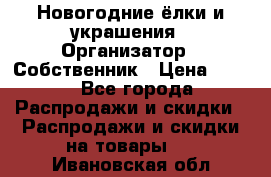 Новогодние ёлки и украшения › Организатор ­ Собственник › Цена ­ 300 - Все города Распродажи и скидки » Распродажи и скидки на товары   . Ивановская обл.